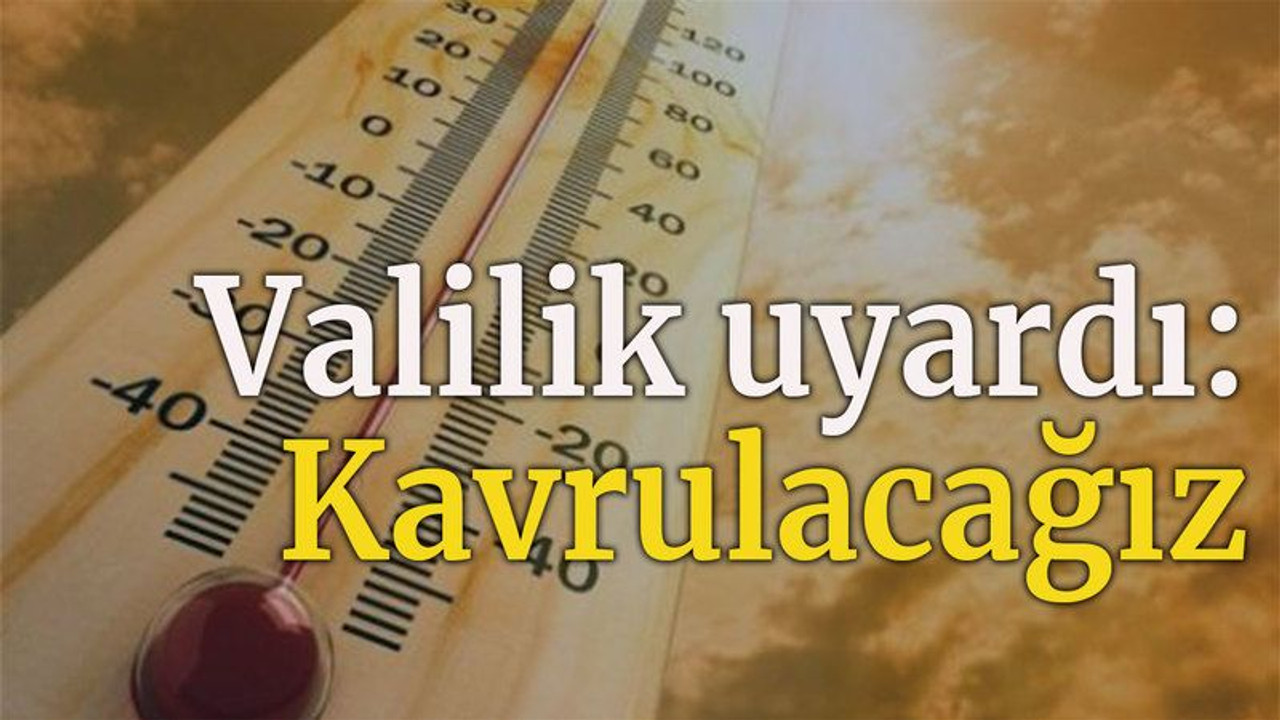 Valilik uyardı: Kavrulacağız